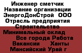 Инженер-сметчик › Название организации ­ ЭнергоДонСтрой, ООО › Отрасль предприятия ­ Строительство › Минимальный оклад ­ 35 000 - Все города Работа » Вакансии   . Ханты-Мансийский,Урай г.